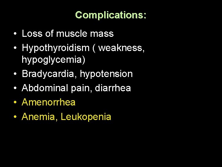 Complications: • Loss of muscle mass • Hypothyroidism ( weakness, hypoglycemia) • Bradycardia, hypotension