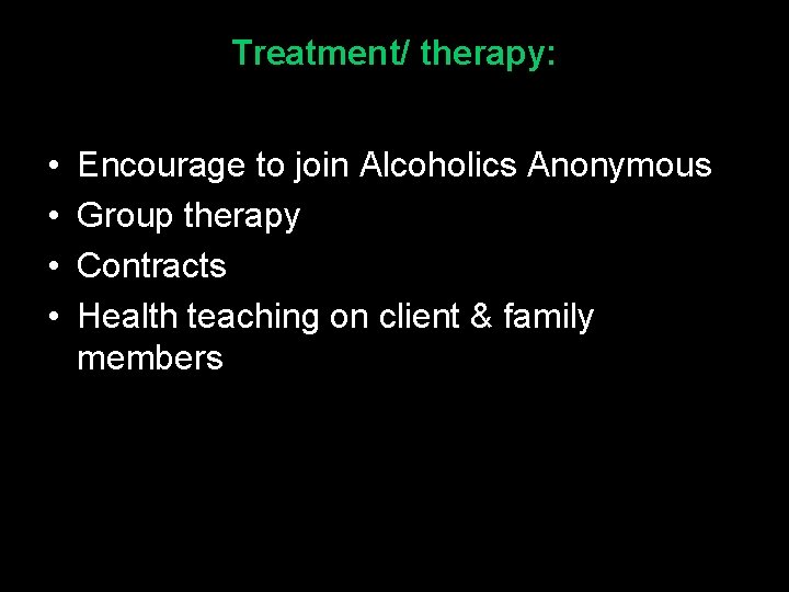 Treatment/ therapy: • • Encourage to join Alcoholics Anonymous Group therapy Contracts Health teaching
