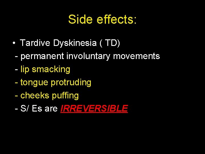 Side effects: • Tardive Dyskinesia ( TD) - permanent involuntary movements - lip smacking
