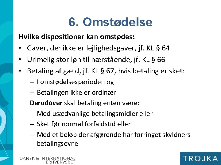 6. Omstødelse Hvilke dispositioner kan omstødes: • Gaver, der ikke er lejlighedsgaver, jf. KL