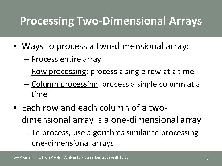Processing Two-Dimensional Arrays • Ways to process a two-dimensional array: – Process entire array