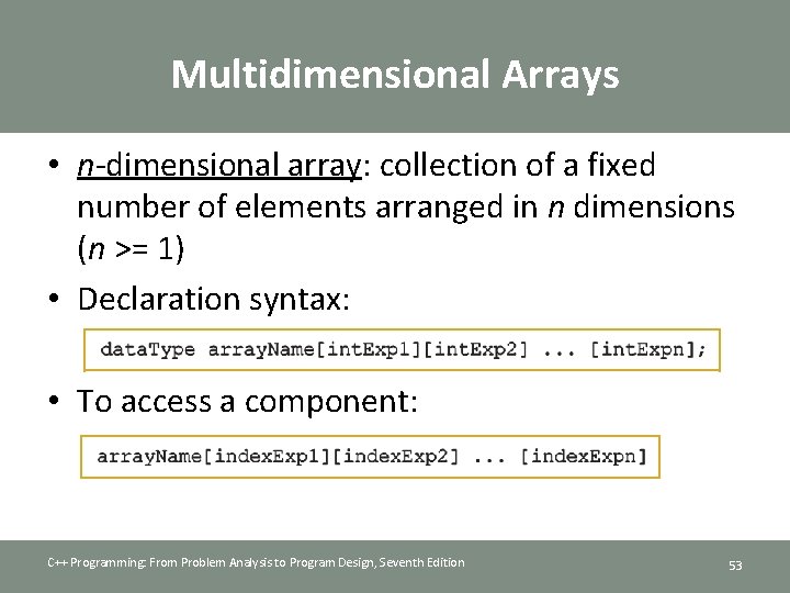 Multidimensional Arrays • n-dimensional array: collection of a fixed number of elements arranged in