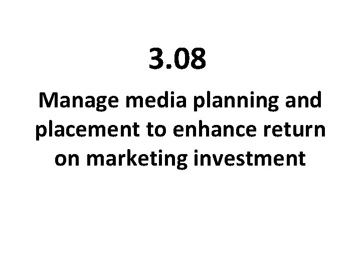 3. 08 Manage media planning and placement to enhance return on marketing investment 