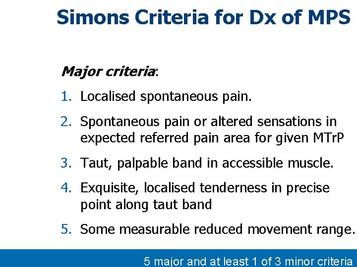 Simons Criteria for Dx of MPS Major criteria: 1. Localised spontaneous pain. 2. Spontaneous Simons Criteria for Dx of MPS Major criteria: 1. Localised spontaneous pain. 2. Spontaneous