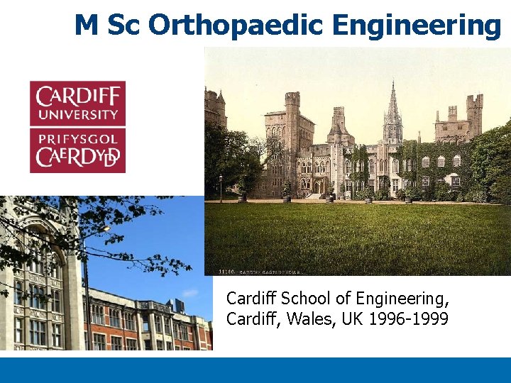 M Sc Orthopaedic Engineering Cardiff School of Engineering, Cardiff, Wales, UK 1996 -1999 Titlexx M Sc Orthopaedic Engineering Cardiff School of Engineering, Cardiff, Wales, UK 1996 -1999 Titlexx