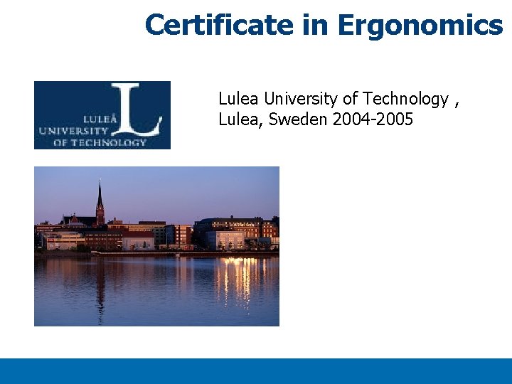 Certificate in Ergonomics Lulea University of Technology , Lulea, Sweden 2004 -2005 Titlexx Slide: Certificate in Ergonomics Lulea University of Technology , Lulea, Sweden 2004 -2005 Titlexx Slide: