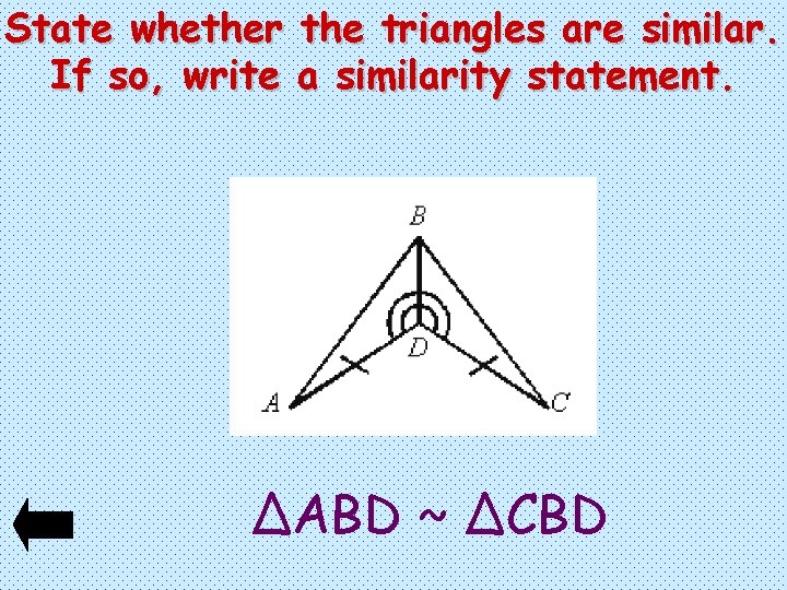 State whether the triangles are similar. If so, write a similarity statement. ∆ABD ~