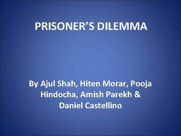 PRISONER’S DILEMMA By Ajul Shah, Hiten Morar, Pooja Hindocha, Amish Parekh & Daniel Castellino