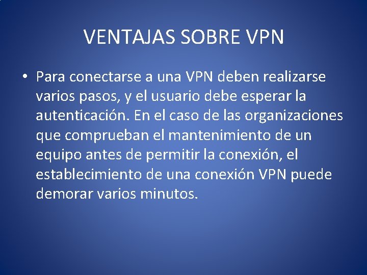 VENTAJAS SOBRE VPN • Para conectarse a una VPN deben realizarse varios pasos, y