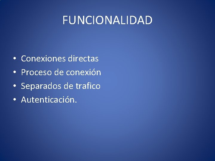 FUNCIONALIDAD • • Conexiones directas Proceso de conexión Separados de trafico Autenticación. 