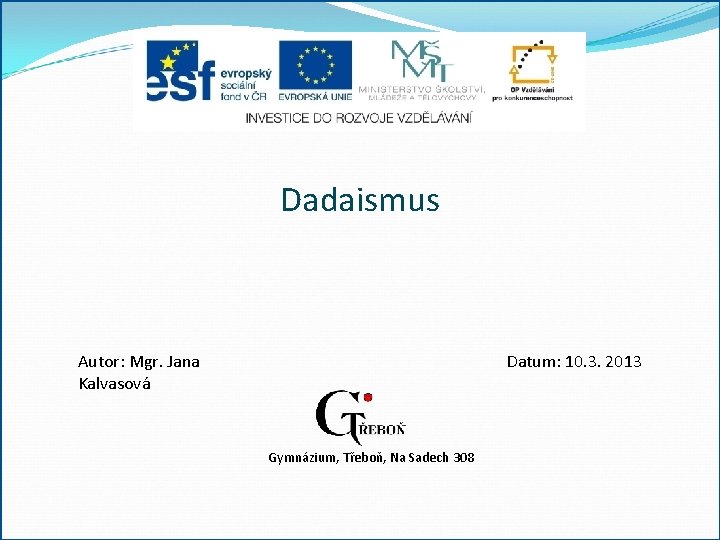 Dadaismus Autor: Mgr. Jana Kalvasová Datum: 10. 3. 2013 Gymnázium, Třeboň, Na Sadech 308