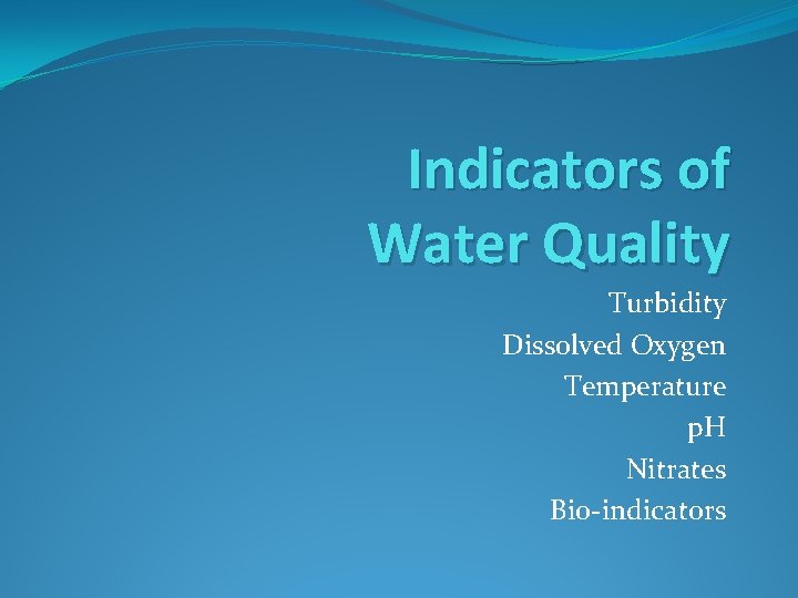 Indicators of Water Quality Turbidity Dissolved Oxygen Temperature p. H Nitrates Bio-indicators 