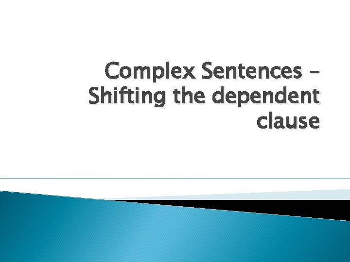 Complex Sentences – Shifting the dependent clause 