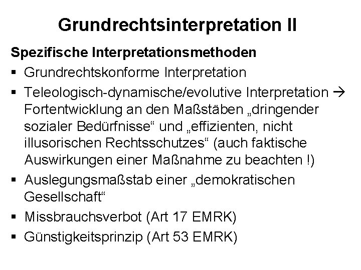 Grundrechtsinterpretation II Spezifische Interpretationsmethoden § Grundrechtskonforme Interpretation § Teleologisch-dynamische/evolutive Interpretation Fortentwicklung an den Maßstäben