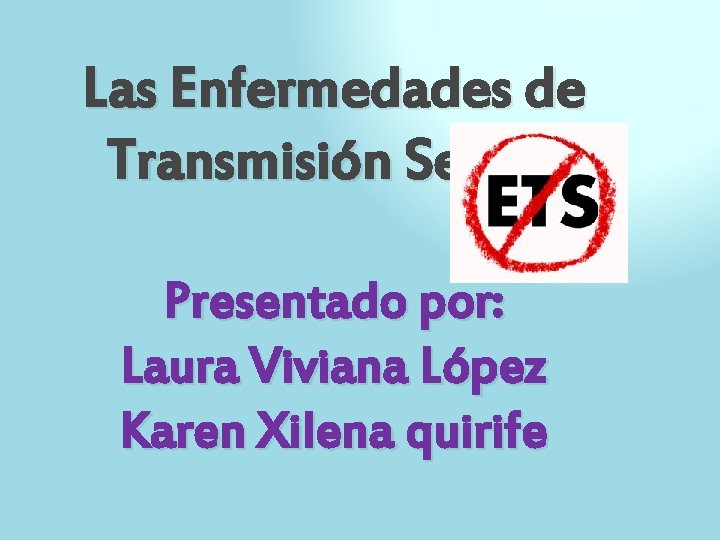 Las Enfermedades de Transmisión Sexual Presentado por: Laura Viviana López Karen Xilena quirife 