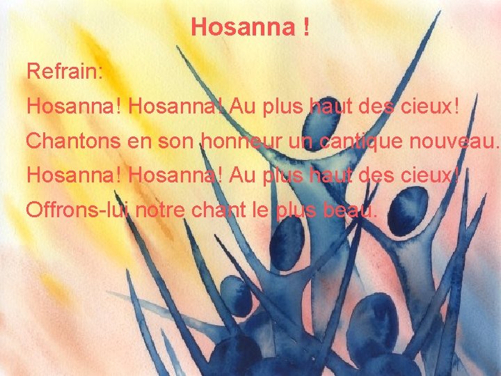 Hosanna ! Refrain: Hosanna! Au plus haut des cieux! Chantons en son honneur un