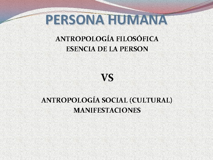 PERSONA HUMANA ANTROPOLOGÍA FILOSÓFICA ESENCIA DE LA PERSON VS ANTROPOLOGÍA SOCIAL (CULTURAL) MANIFESTACIONES 