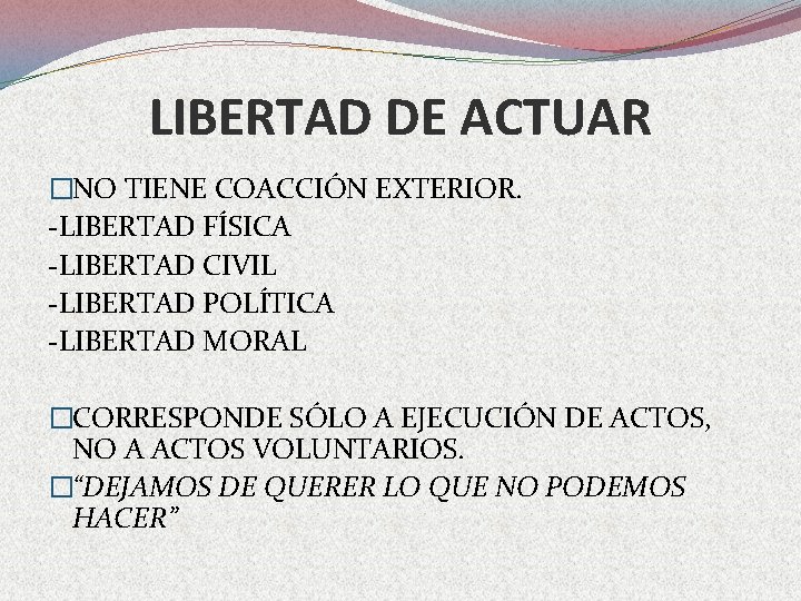 LIBERTAD DE ACTUAR �NO TIENE COACCIÓN EXTERIOR. -LIBERTAD FÍSICA -LIBERTAD CIVIL -LIBERTAD POLÍTICA -LIBERTAD