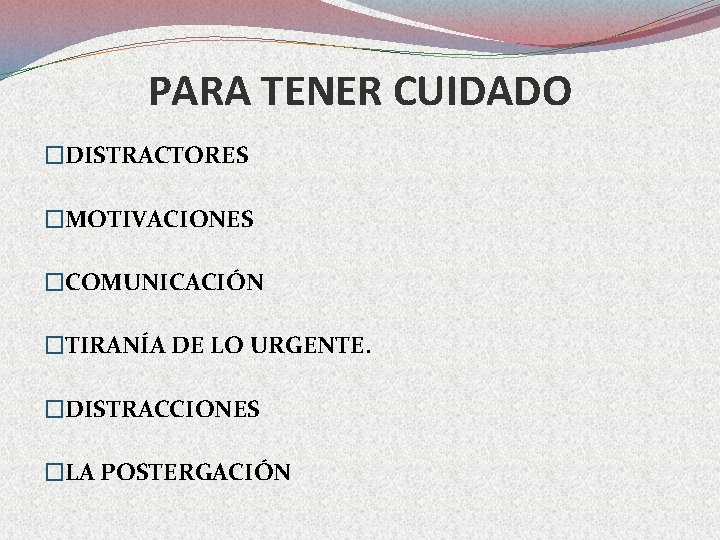 PARA TENER CUIDADO �DISTRACTORES �MOTIVACIONES �COMUNICACIÓN �TIRANÍA DE LO URGENTE. �DISTRACCIONES �LA POSTERGACIÓN 