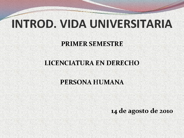 INTROD. VIDA UNIVERSITARIA PRIMER SEMESTRE LICENCIATURA EN DERECHO PERSONA HUMANA 14 de agosto de