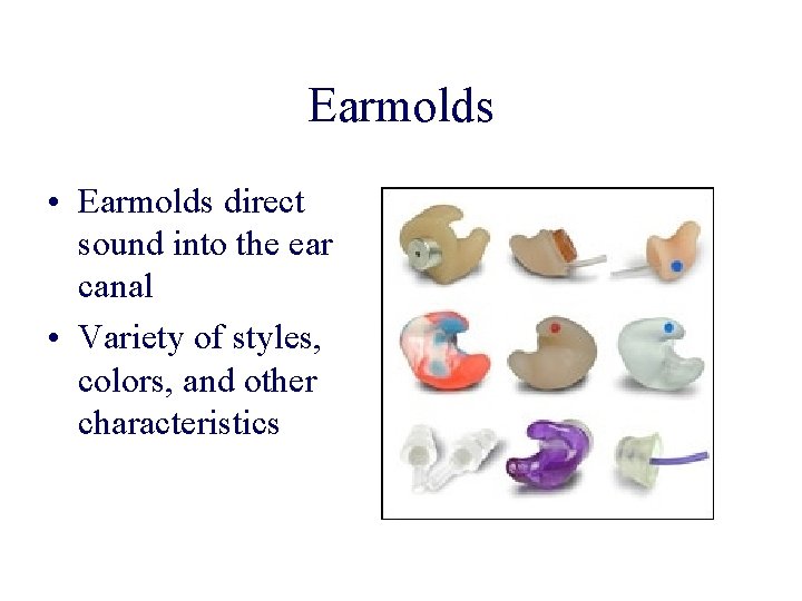 Earmolds • Earmolds direct sound into the ear canal • Variety of styles, colors,