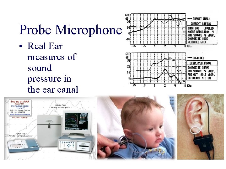 Probe Microphone • Real Ear measures of sound pressure in the ear canal 