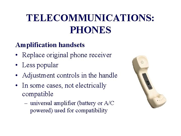 TELECOMMUNICATIONS: PHONES Amplification handsets • Replace original phone receiver • Less popular • Adjustment