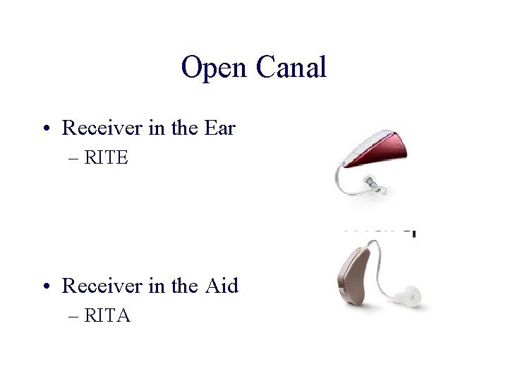 Open Canal • Receiver in the Ear – RITE • Receiver in the Aid