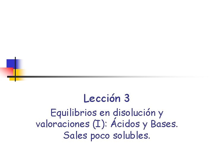 Lección 3 Equilibrios en disolución y valoraciones (I): Ácidos y Bases. Sales poco solubles.