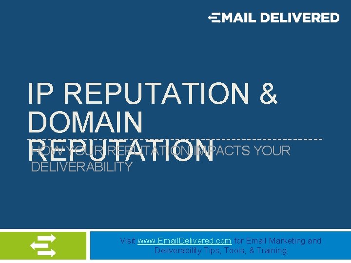 IP REPUTATION & DOMAIN HOW YOUR REPUTATION IMPACTS YOUR REPUTATION DELIVERABILITY Visit www. Email.