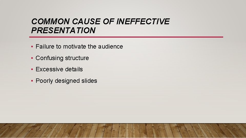 COMMON CAUSE OF INEFFECTIVE PRESENTATION • Failure to motivate the audience • Confusing structure