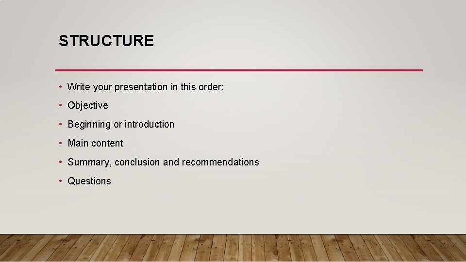 STRUCTURE • Write your presentation in this order: • Objective • Beginning or introduction