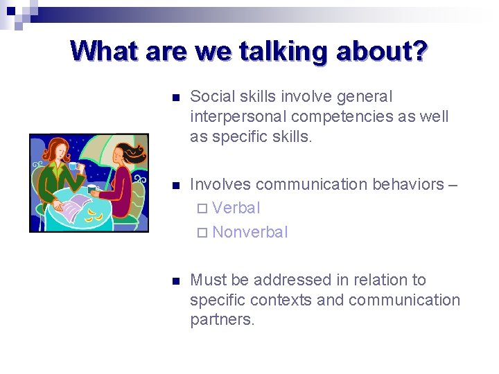 What are we talking about? n Social skills involve general interpersonal competencies as well