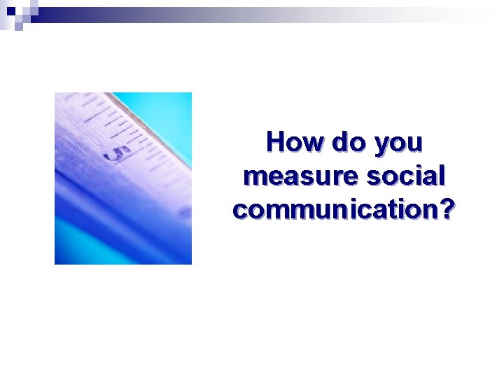 How do you measure social communication? 