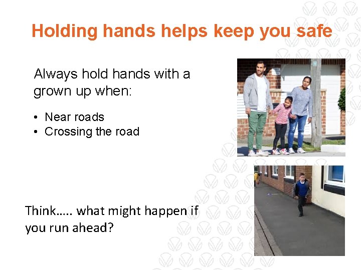 Holding hands helps keep you safe Always hold hands with a grown up when: