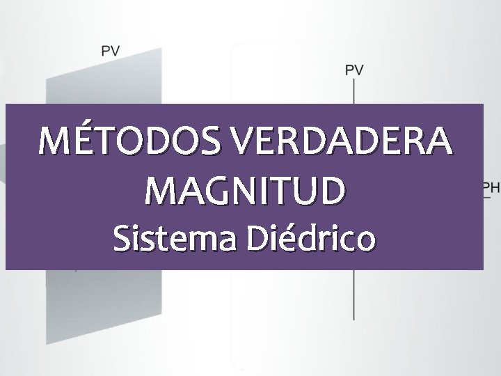 MÉTODOS VERDADERA MAGNITUD Sistema Diédrico 