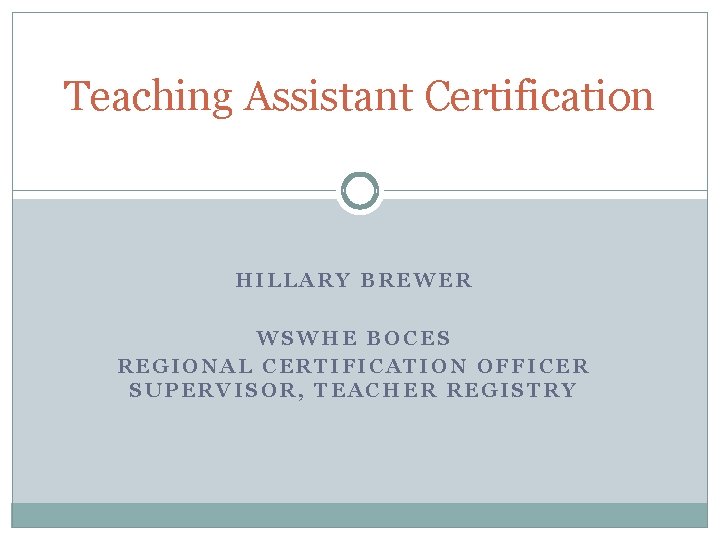 Teaching Assistant Certification HILLARY BREWER WSWHE BOCES REGIONAL CERTIFICATION OFFICER SUPERVISOR, TEACHER REGISTRY 