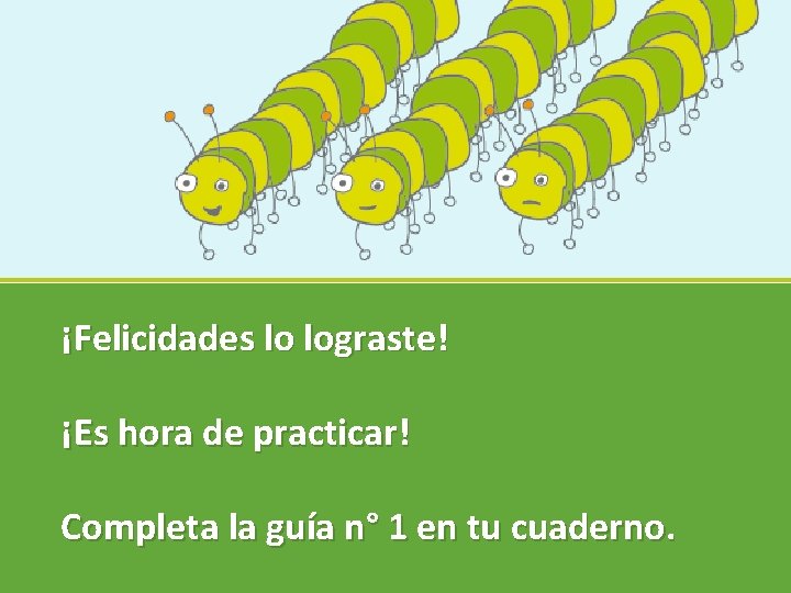 ¡Felicidades lo lograste! ¡Es hora de practicar! Completa la guía n° 1 en tu