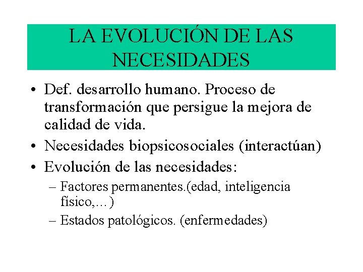 LA EVOLUCIÓN DE LAS NECESIDADES • Def. desarrollo humano. Proceso de transformación que persigue