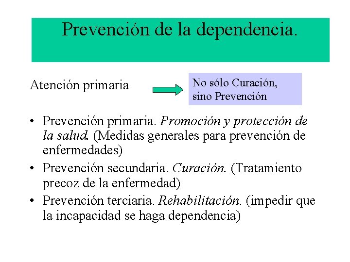 Prevención de la dependencia. Atención primaria No sólo Curación, sino Prevención • Prevención primaria.