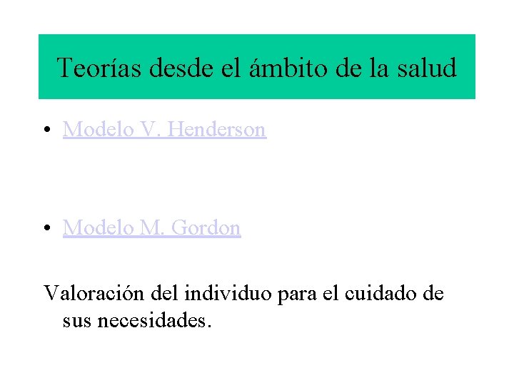Teorías desde el ámbito de la salud • Modelo V. Henderson • Modelo M.