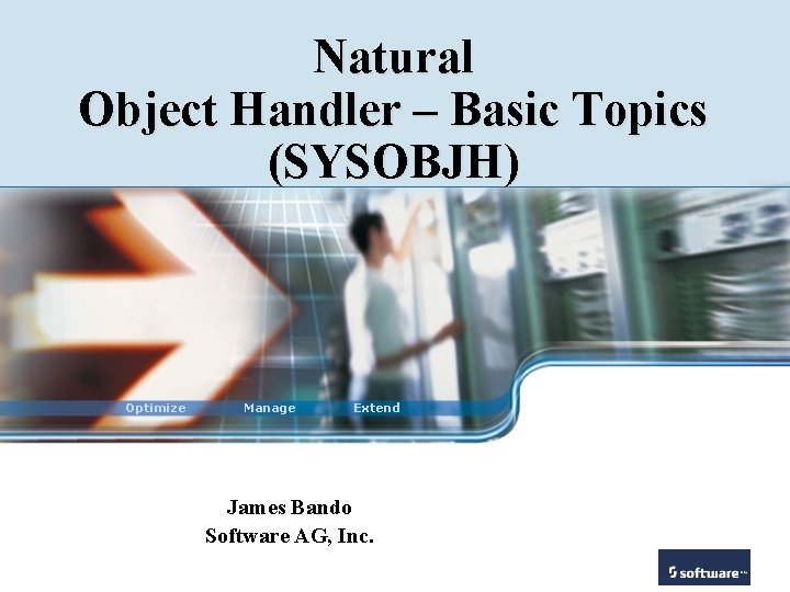 Natural Object Handler – Basic Topics (SYSOBJH) Optimize Manage Extend James Bando Software AG,
