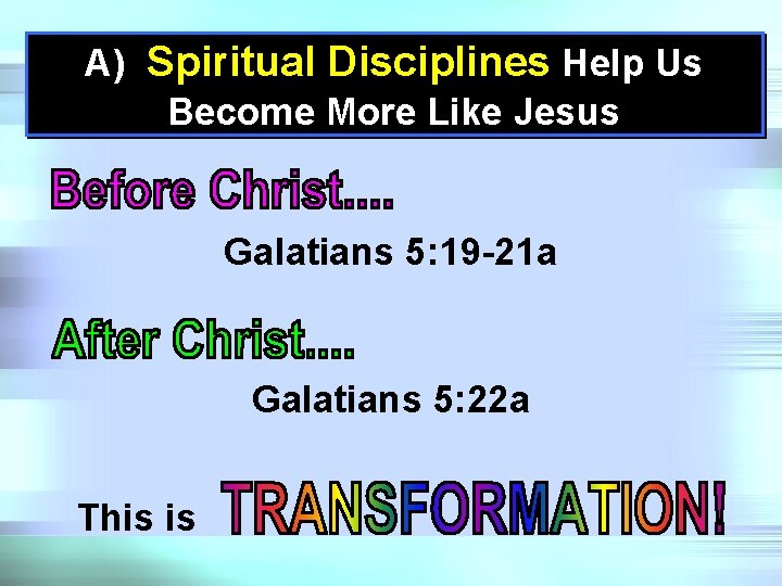 A) Spiritual Disciplines Help Us Become More Like Jesus Galatians 5: 19 -21 a