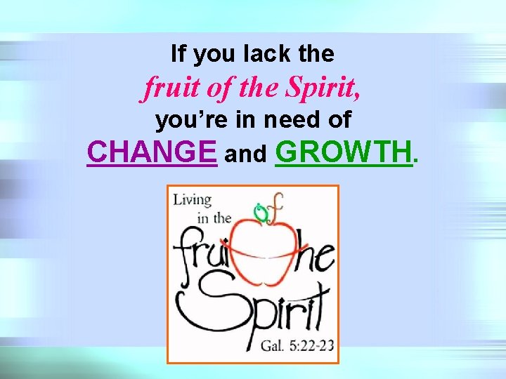 If you lack the fruit of the Spirit, you’re in need of CHANGE and