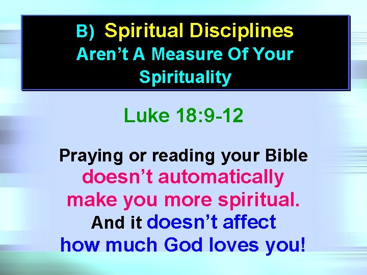 B) Spiritual Disciplines Aren’t A Measure Of Your Spirituality Luke 18: 9 -12 Praying