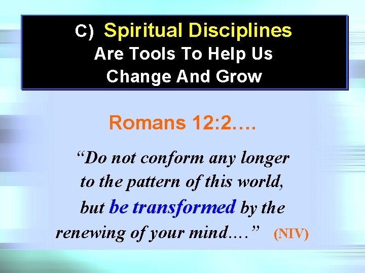 C) Spiritual Disciplines Are Tools To Help Us Change And Grow Romans 12: 2….