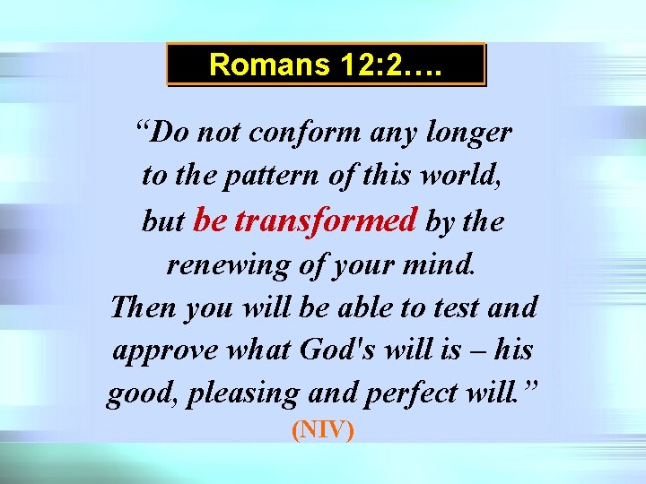 Romans 12: 2…. “Do not conform any longer to the pattern of this world,