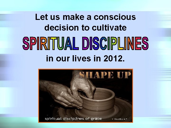 Let us make a conscious decision to cultivate in our lives in 2012. 