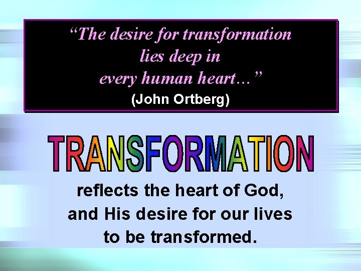 “The desire for transformation lies deep in every human heart…” (John Ortberg) reflects the