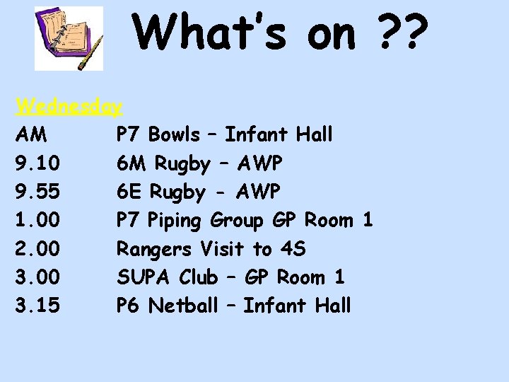 What’s on ? ? Wednesday AM P 7 Bowls – Infant Hall 9. 10